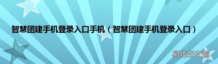 智慧团建手机登录入口 智慧团建手机登录入口手机