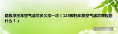 125摩托车换空气滤芯教程是什么？ 踏板摩托车空气滤芯多久换一次