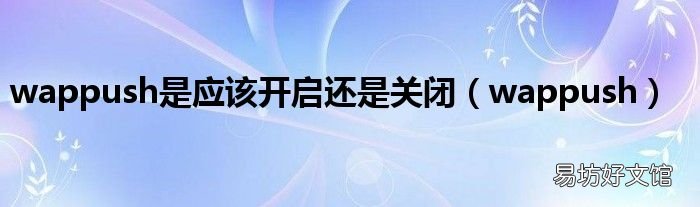wappush wappush是应该开启还是关闭