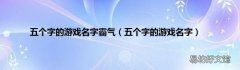 五个字的游戏名字 五个字的游戏名字霸气