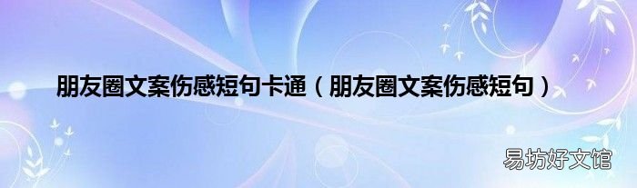 朋友圈文案伤感短句 朋友圈文案伤感短句卡通