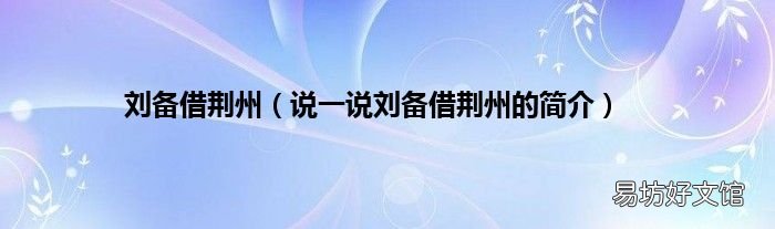 说一说刘备借荆州的简介 刘备借荆州
