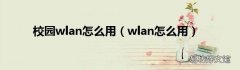 wlan怎么用 校园wlan怎么用