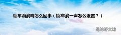 锁车滴一声怎么设置？ 锁车滴滴响怎么回事