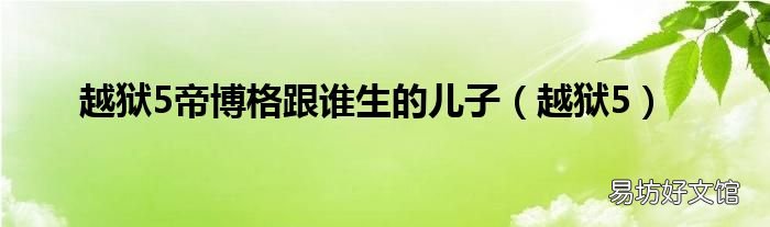 越狱5 越狱5帝博格跟谁生的儿子