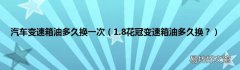 1.8花冠变速箱油多久换？ 汽车变速箱油多久换一次