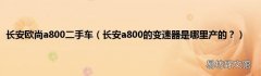长安a800的变速器是哪里产的？ 长安欧尚a800二手车
