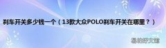 13款大众POLO刹车开关在哪里？ 刹车开关多少钱一个