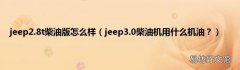 jeep3.0柴油机用什么机油？ jeep2.8t柴油版怎么样