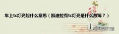 凯迪拉克tc灯亮是什么故障？ 车上tc灯亮起什么意思