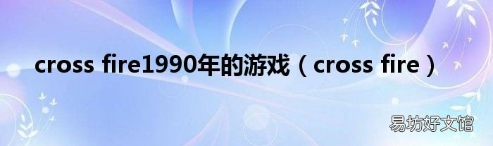 cross fire cross fire1990年的游戏