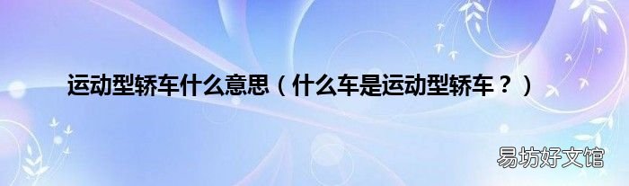 什么车是运动型轿车? 运动型轿车什么意思