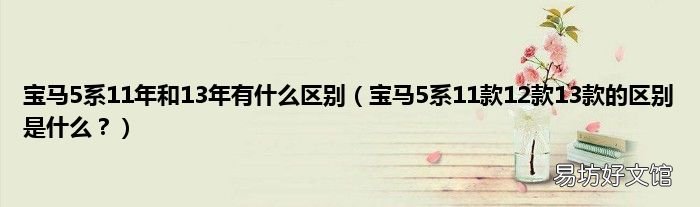 宝马5系11款12款13款的区别是什么? 宝马5系11年和13年有什么区别
