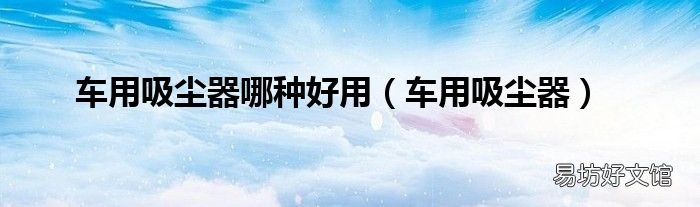 车用吸尘器 车用吸尘器哪种好用