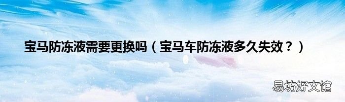 宝马车防冻液多久失效？ 宝马防冻液需要更换吗