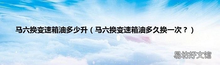马六换变速箱油多久换一次? 马六换变速箱油多少升