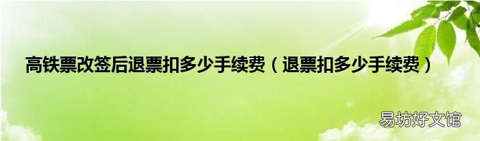 退票扣多少手续费 高铁票改签后退票扣多少手续费
