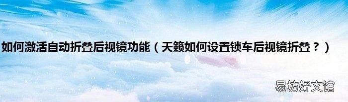 天籁如何设置锁车后视镜折叠？ 如何激活自动折叠后视镜功能