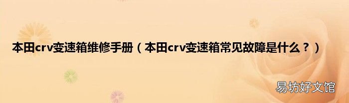 本田crv变速箱常见故障是什么? 本田crv变速箱维修手册