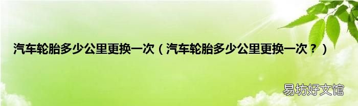 汽车轮胎多少公里更换一次? 汽车轮胎多少公里更换一次