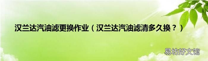 汉兰达汽油滤清多久换? 汉兰达汽油滤更换作业