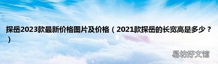 2021款探岳的长宽高是多少? 探岳2023款最新价格图片及价格