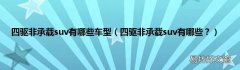 四驱非承载suv有哪些？ 四驱非承载suv有哪些车型