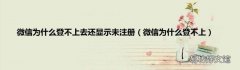 微信为什么登不上 微信为什么登不上去还显示未注册