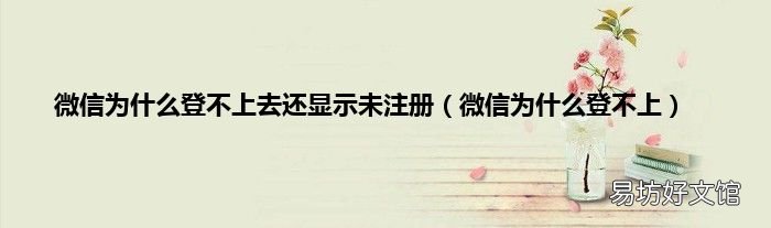微信为什么登不上 微信为什么登不上去还显示未注册