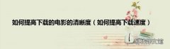 如何提高下载速度 如何提高下载的电影的清晰度