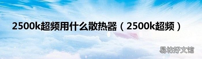 2500k超频 2500k超频用什么散热器