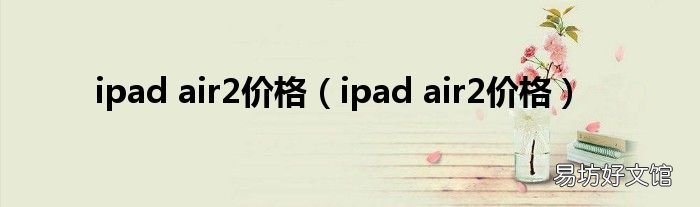 ipad air2价格 ipad air2价格