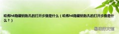 哈弗h6隐藏钥匙孔的打开步骤是什么？ 哈弗h6隐藏钥匙孔的打开步骤是什么