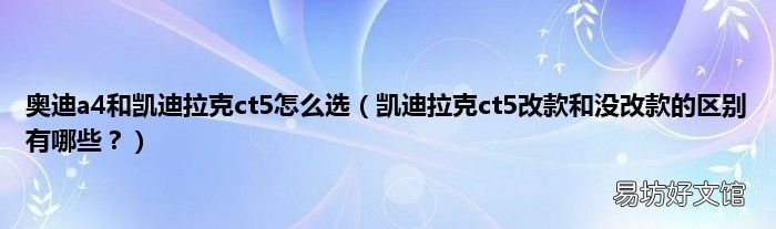 凯迪拉克ct5改款和没改款的区别有哪些? 奥迪a4和凯迪拉克ct5怎么选