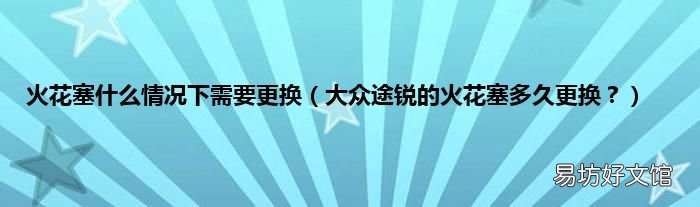 大众途锐的火花塞多久更换? 火花塞什么情况下需要更换