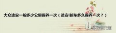途安l新车多久保养一次？ 大众途安一般多少公里保养一次