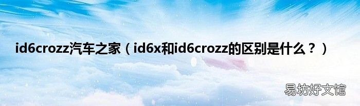 id6x和id6crozz的区别是什么? id6crozz汽车之家