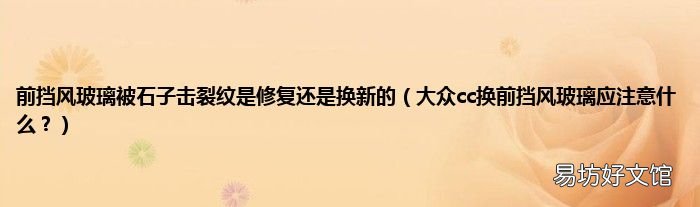 大众cc换前挡风玻璃应注意什么？ 前挡风玻璃被石子击裂纹是修复还是换新的