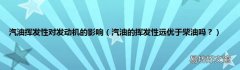汽油的挥发性远优于柴油吗？ 汽油挥发性对发动机的影响