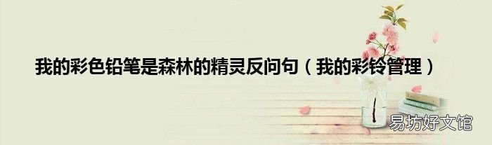 我的彩铃管理 我的彩色铅笔是森林的精灵反问句