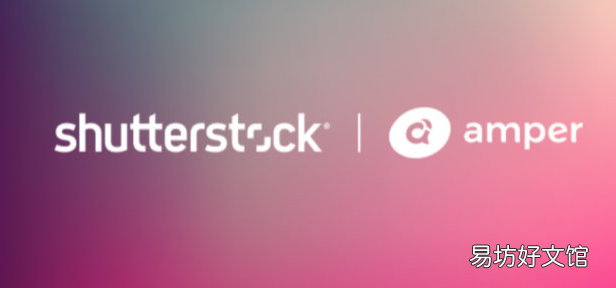 SHUTTERSTOCK收购人工智能驱动的音乐平台AMPER MUSIC