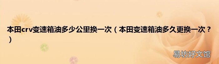 本田变速箱油多久更换一次? 本田crv变速箱油多少公里换一次