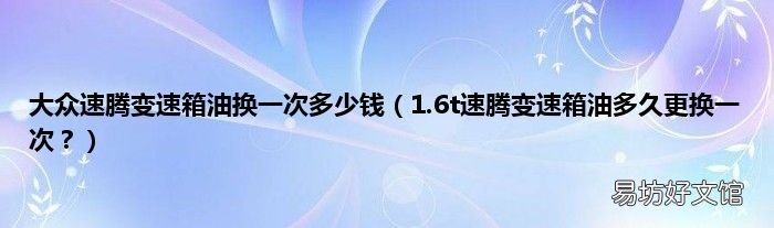 1.6t速腾变速箱油多久更换一次? 大众速腾变速箱油换一次多少钱