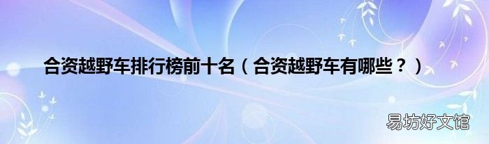 合资越野车有哪些？ 合资越野车排行榜前十名