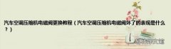 汽车空调压缩机电磁阀坏了的表现是什么？ 汽车空调压缩机电磁阀更换教程