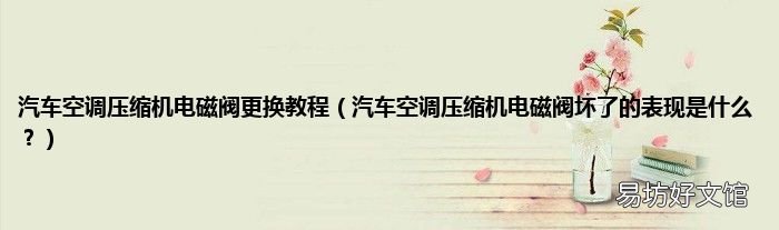 汽车空调压缩机电磁阀坏了的表现是什么？ 汽车空调压缩机电磁阀更换教程