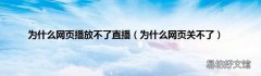 为什么网页关不了 为什么网页播放不了直播