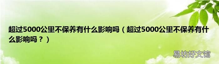 超过5000公里不保养有什么影响吗? 超过5000公里不保养有什么影响吗