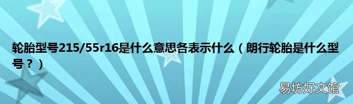 朗行轮胎是什么型号? 轮胎型号215/55r16是什么意思各表示什么