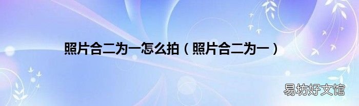 照片合二为一 照片合二为一怎么拍
